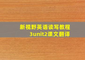 新视野英语读写教程3unit2课文翻译