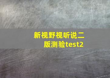 新视野视听说二版测验test2