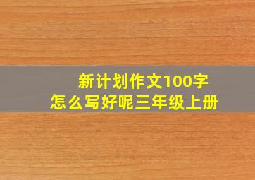 新计划作文100字怎么写好呢三年级上册