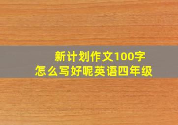 新计划作文100字怎么写好呢英语四年级