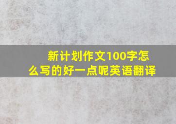 新计划作文100字怎么写的好一点呢英语翻译