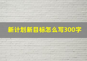 新计划新目标怎么写300字