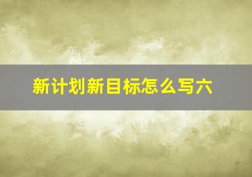 新计划新目标怎么写六