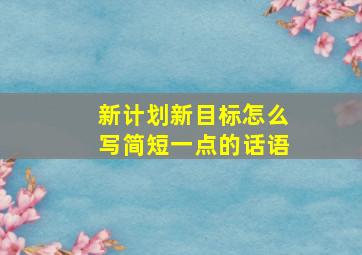 新计划新目标怎么写简短一点的话语