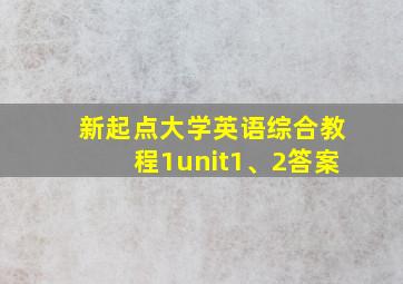 新起点大学英语综合教程1unit1、2答案