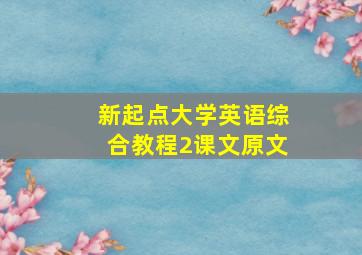 新起点大学英语综合教程2课文原文