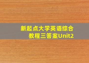 新起点大学英语综合教程三答案Unit2