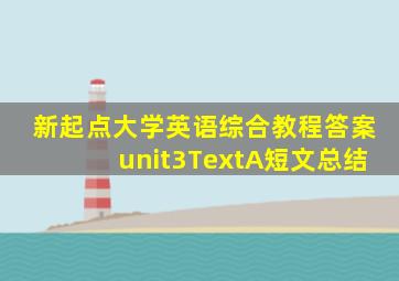 新起点大学英语综合教程答案unit3TextA短文总结