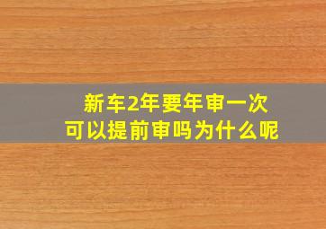 新车2年要年审一次可以提前审吗为什么呢