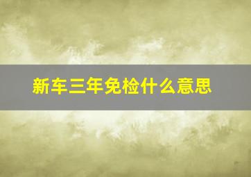 新车三年免检什么意思