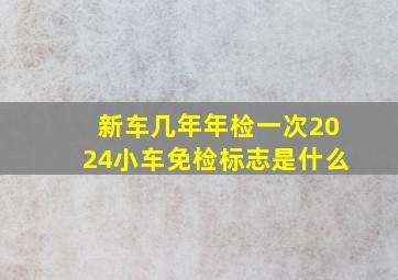 新车几年年检一次2024小车免检标志是什么