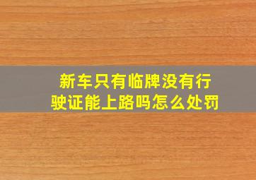 新车只有临牌没有行驶证能上路吗怎么处罚