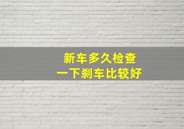 新车多久检查一下刹车比较好