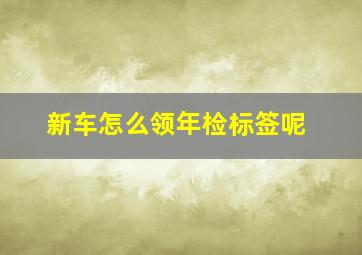 新车怎么领年检标签呢