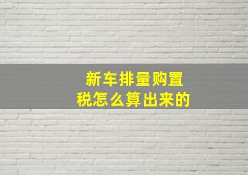 新车排量购置税怎么算出来的