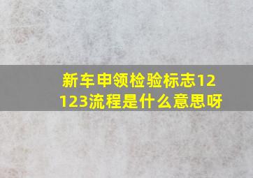 新车申领检验标志12123流程是什么意思呀