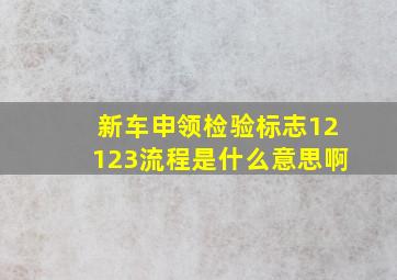 新车申领检验标志12123流程是什么意思啊