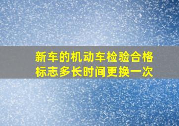 新车的机动车检验合格标志多长时间更换一次