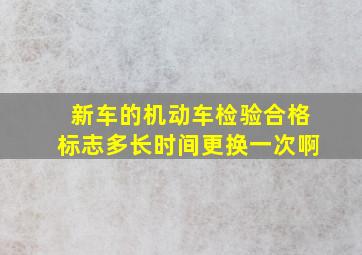 新车的机动车检验合格标志多长时间更换一次啊