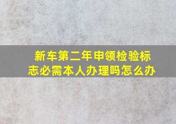 新车第二年申领检验标志必需本人办理吗怎么办