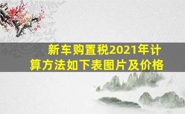 新车购置税2021年计算方法如下表图片及价格