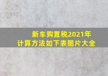 新车购置税2021年计算方法如下表图片大全