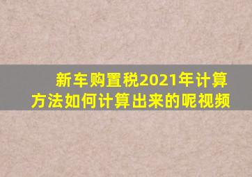 新车购置税2021年计算方法如何计算出来的呢视频