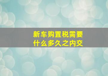 新车购置税需要什么多久之内交