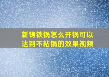 新铸铁锅怎么开锅可以达到不粘锅的效果视频