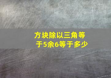 方块除以三角等于5余6等于多少