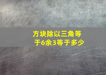 方块除以三角等于6余3等于多少