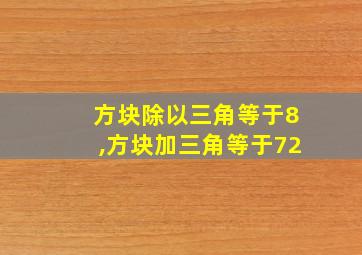 方块除以三角等于8,方块加三角等于72