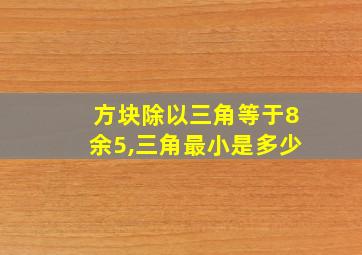 方块除以三角等于8余5,三角最小是多少