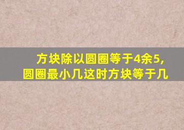 方块除以圆圈等于4余5,圆圈最小几这时方块等于几