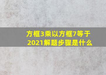 方框3乘以方框7等于2021解题步骤是什么