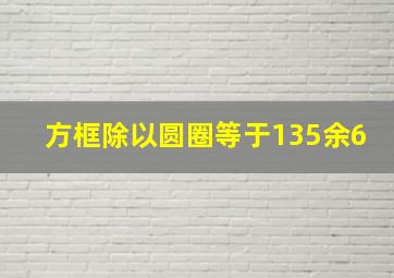 方框除以圆圈等于135余6