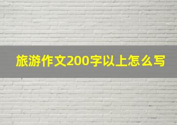 旅游作文200字以上怎么写