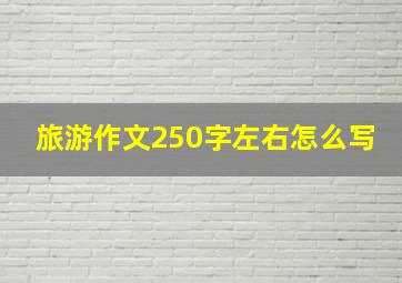 旅游作文250字左右怎么写