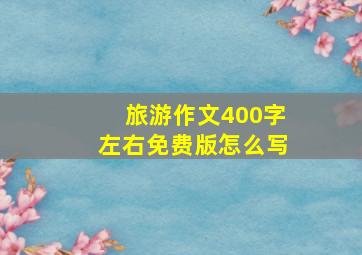 旅游作文400字左右免费版怎么写