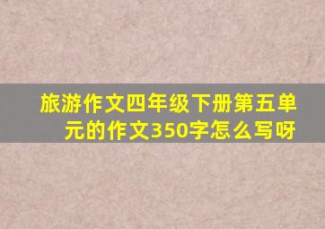 旅游作文四年级下册第五单元的作文350字怎么写呀