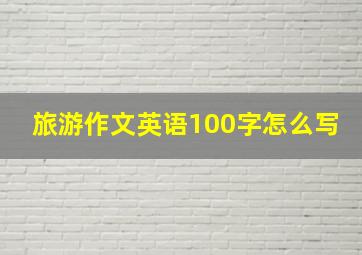 旅游作文英语100字怎么写