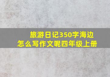 旅游日记350字海边怎么写作文呢四年级上册