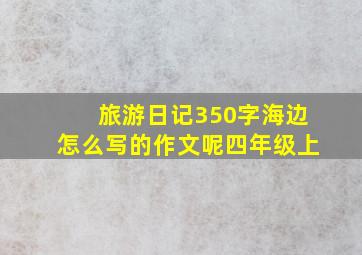 旅游日记350字海边怎么写的作文呢四年级上