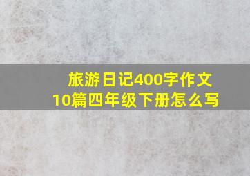 旅游日记400字作文10篇四年级下册怎么写