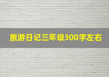 旅游日记三年级300字左右