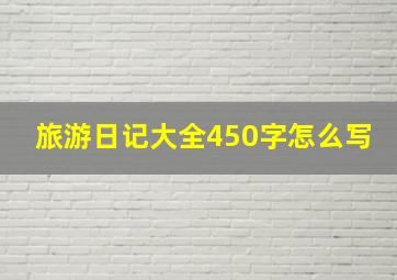 旅游日记大全450字怎么写