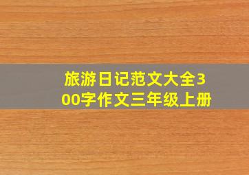 旅游日记范文大全300字作文三年级上册