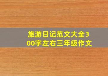 旅游日记范文大全300字左右三年级作文