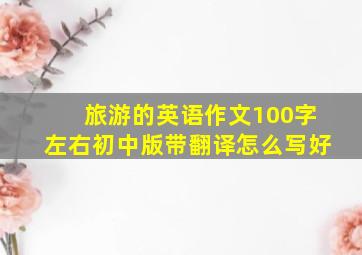 旅游的英语作文100字左右初中版带翻译怎么写好