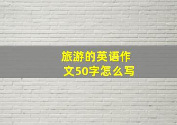 旅游的英语作文50字怎么写